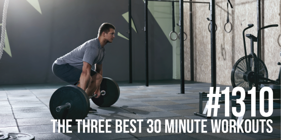 1310: The Three Best 30 Minute Workouts for Fat Loss and Muscle Gain