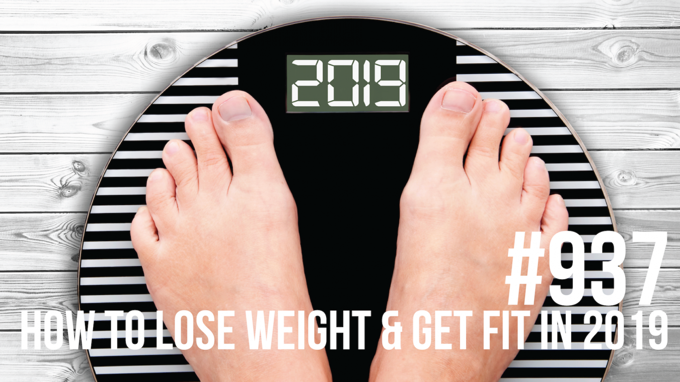 937: How to Lose Weight & Get Fit in 2019