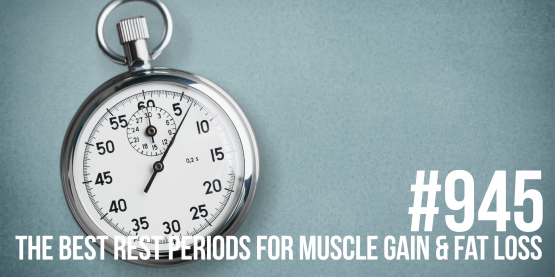945: The Best Rest Periods for Muscle Gain & Fat Loss