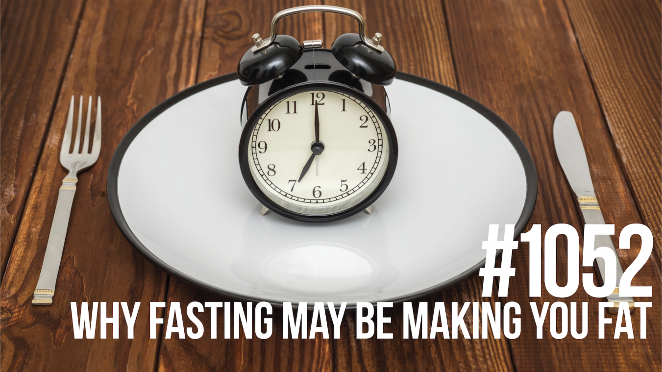 1052: Why Fasting May Be Making You Fat