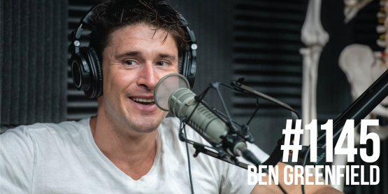 1145: Ben Greenfield on Putting on Several Pounds of Muscle, Living a Long & High Quality Life, Ways to Slow Aging, Unschooling His Sons & MORE