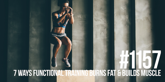 1157: Seven Ways Functional Training Burns Fat & Builds Muscle