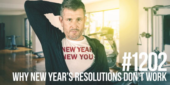 1202: Why New Year’s Resolutions Don’t Work (& What to Do About It)