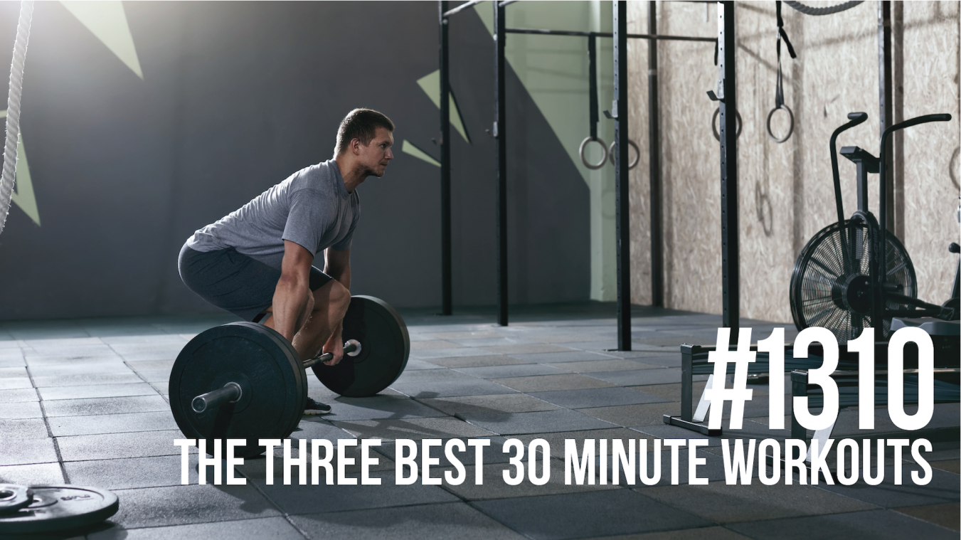 1310: The Three Best 30 Minute Workouts for Fat Loss and Muscle Gain