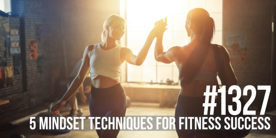 1327: Five Mindset Techniques for Fitness Success