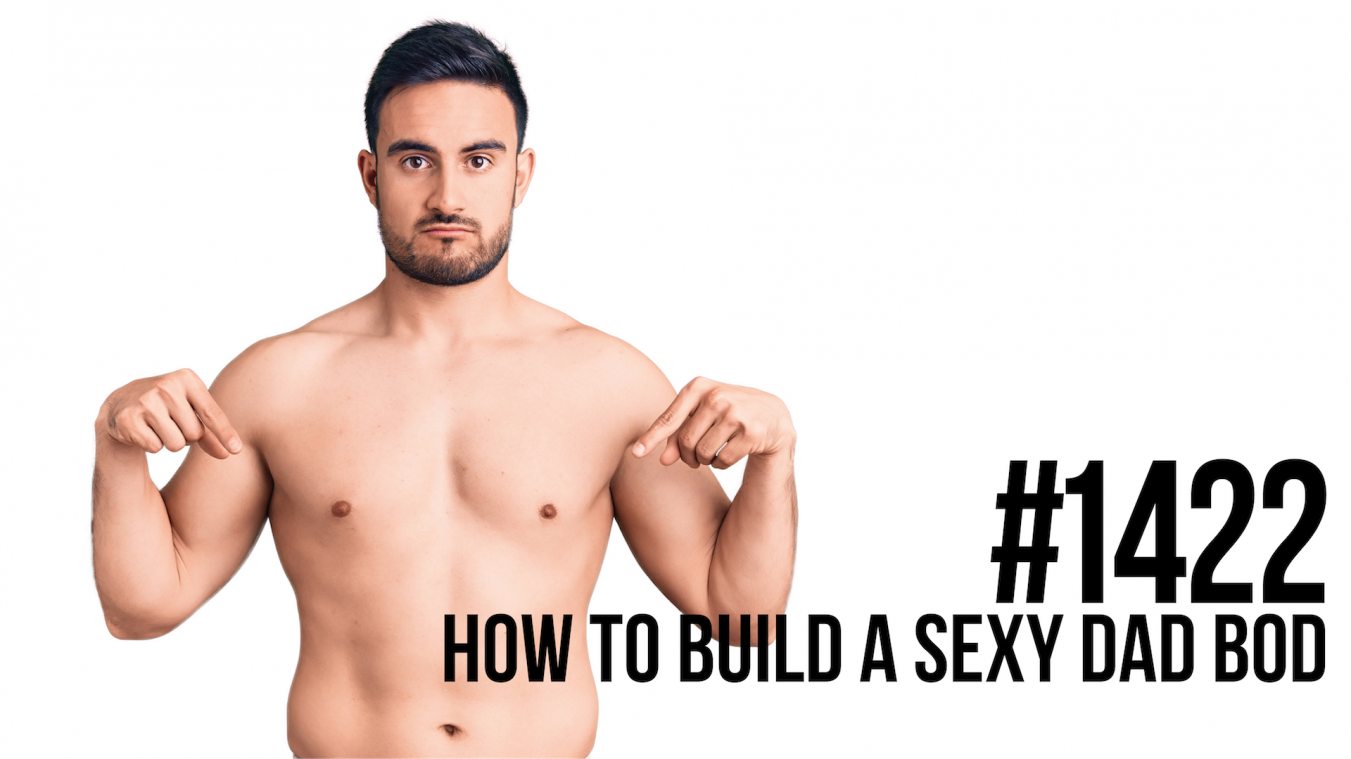 1422: How to Build a Sexy Dad Bod