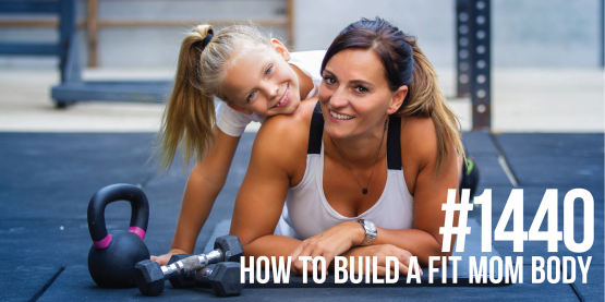 1440: How to Build a Fit Mom Body