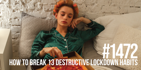 1472: How to Break 13 Destructive Lockdown Habits