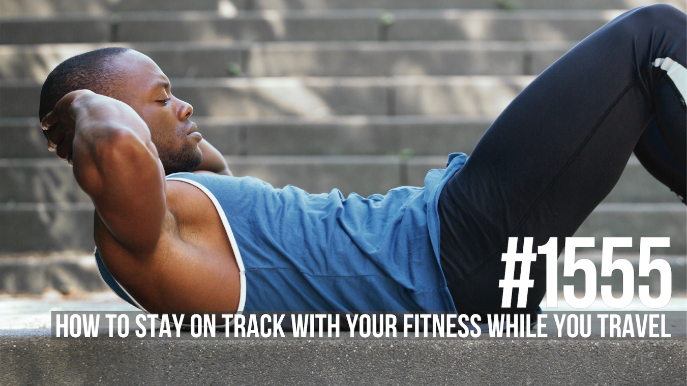 1555: How to Stay on Track With Your Fitness While You Travel