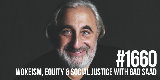 1660: Wokeism, Equity & Social Justice with Gad Saad