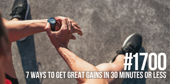 1700: Seven Ways to Get Great Gains in 30 Minutes or Less
