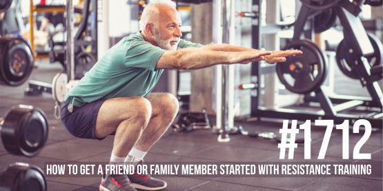 1712: How to Get a Friend or Family Member Started With Resistance Training