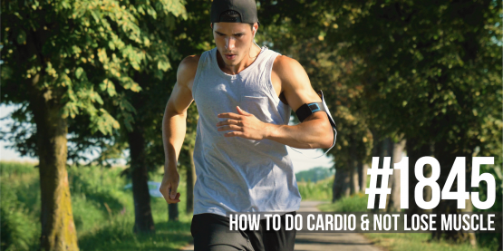 1845: How to Do Cardio & Not Lose Muscle