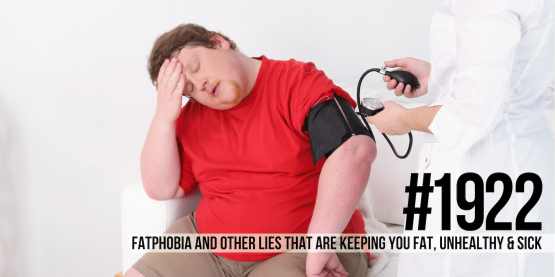1922: Fatphobia & Other Lies That Are Keeping You Fat, Unhealthy & Sick