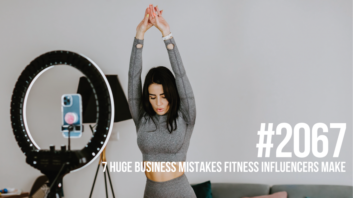 2067: Seven Huge Business Mistakes Fitness Influencers Make