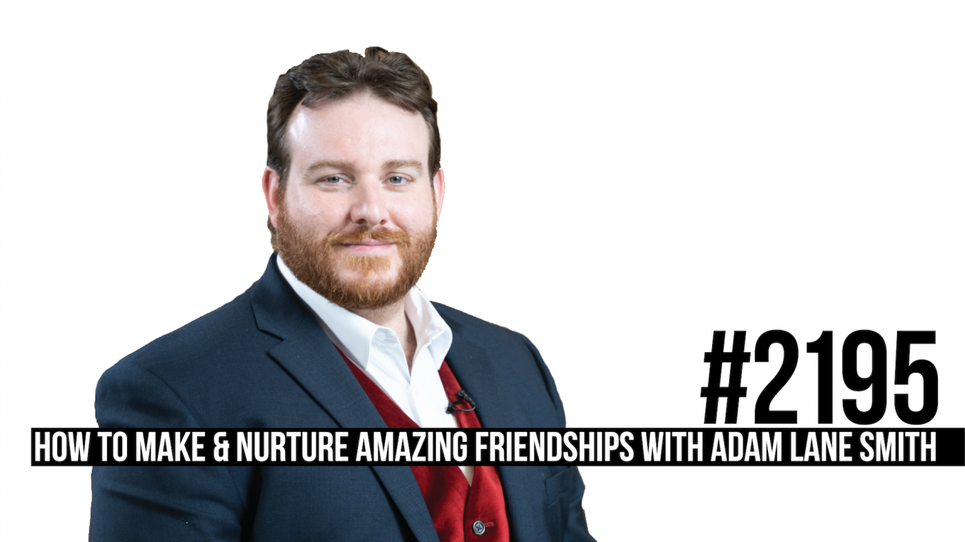 2195: How to Make & Nurture Amazing Friendships With Adam Lane Smith