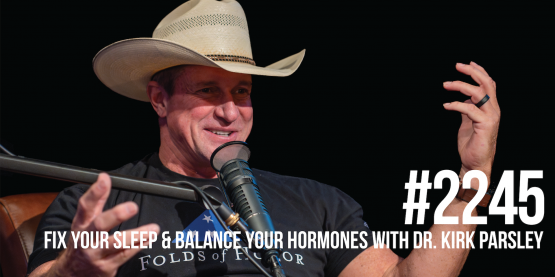 2245: Fix Your Sleep & Balance Your Hormones With Dr. Kirk Parsley
