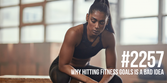 2257: Why Hitting Fitness Goals is a Bad Idea