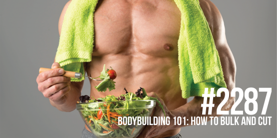 2287: Bodybuilding 101- How to Bulk and Cut