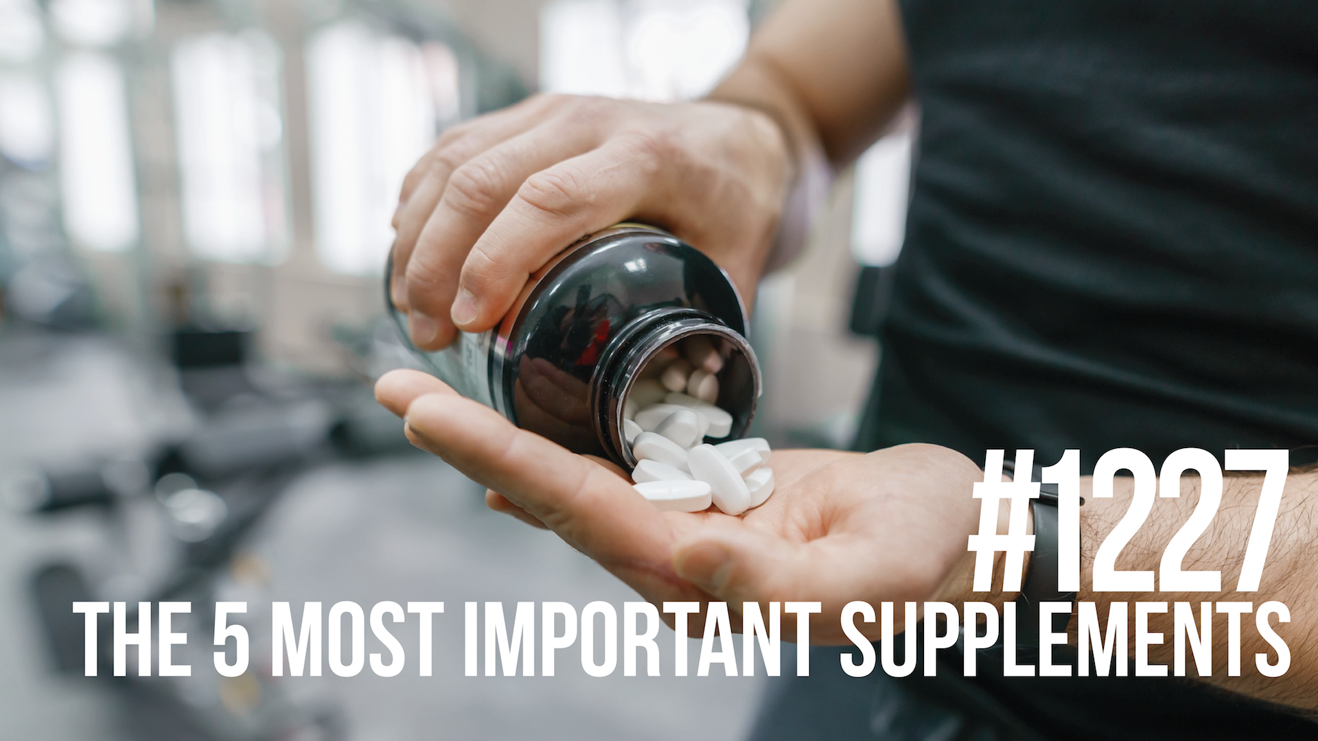 1227: The 5 Most Important Supplements to Take