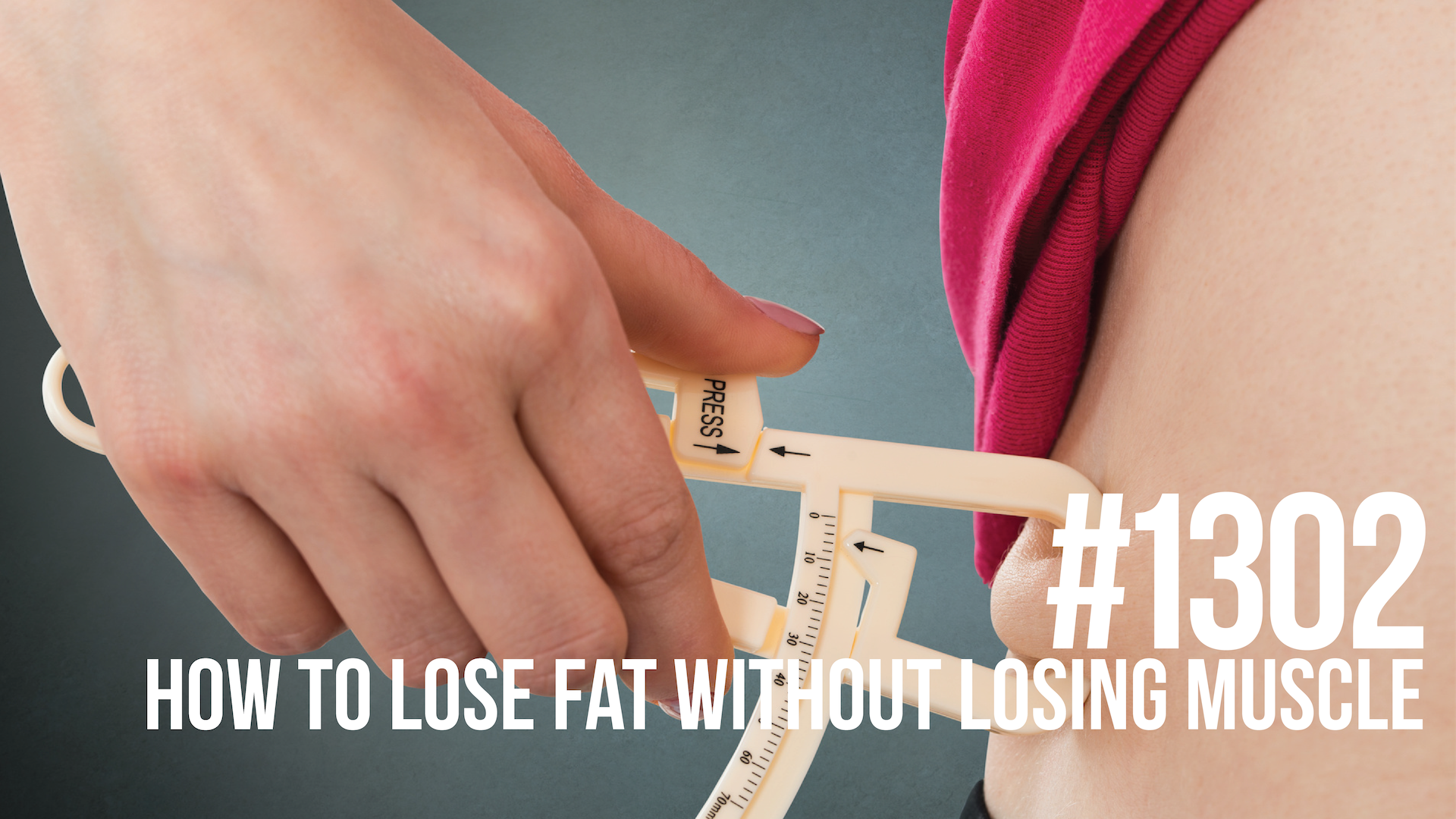 1302: How to Lose Fat Without Losing Muscle