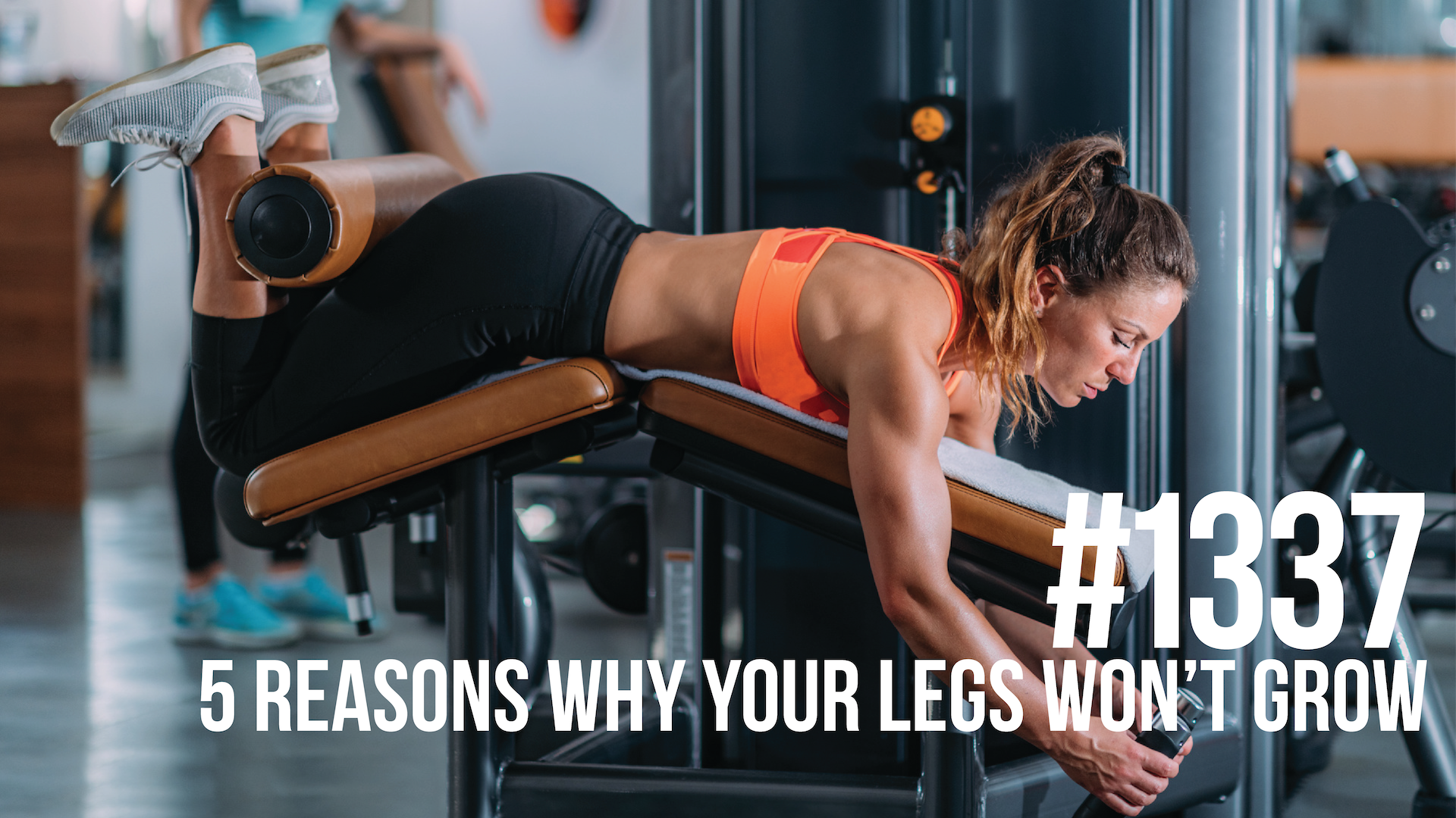 1337: Five Reasons Why Your Legs Won’t Grow