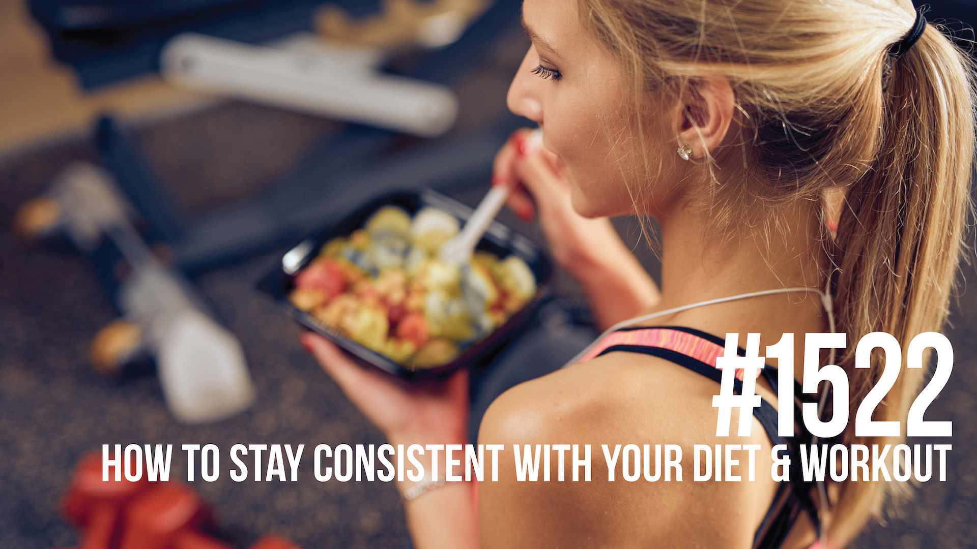 1522: How to Stay Consistent With Your Diet & Workout