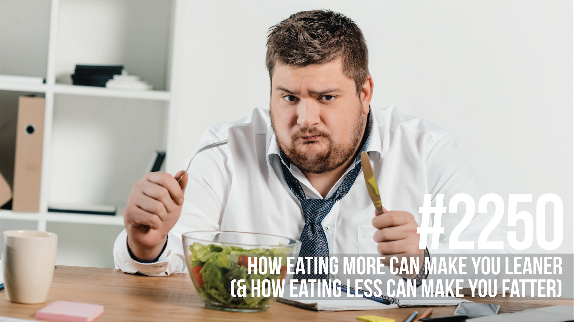 2250: How Eating More Can Make You Leaner (& How Eating Less Can Make You Fatter)