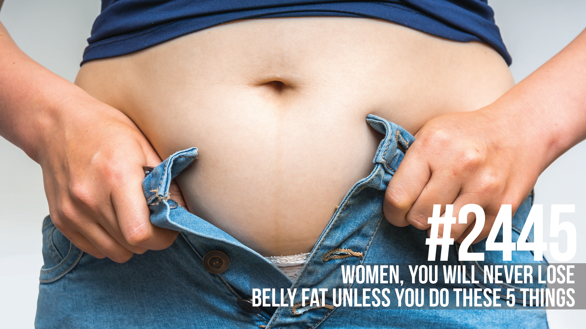 2445: Women, You Will Never Lose Belly Fat Unless You Do These 5 Things