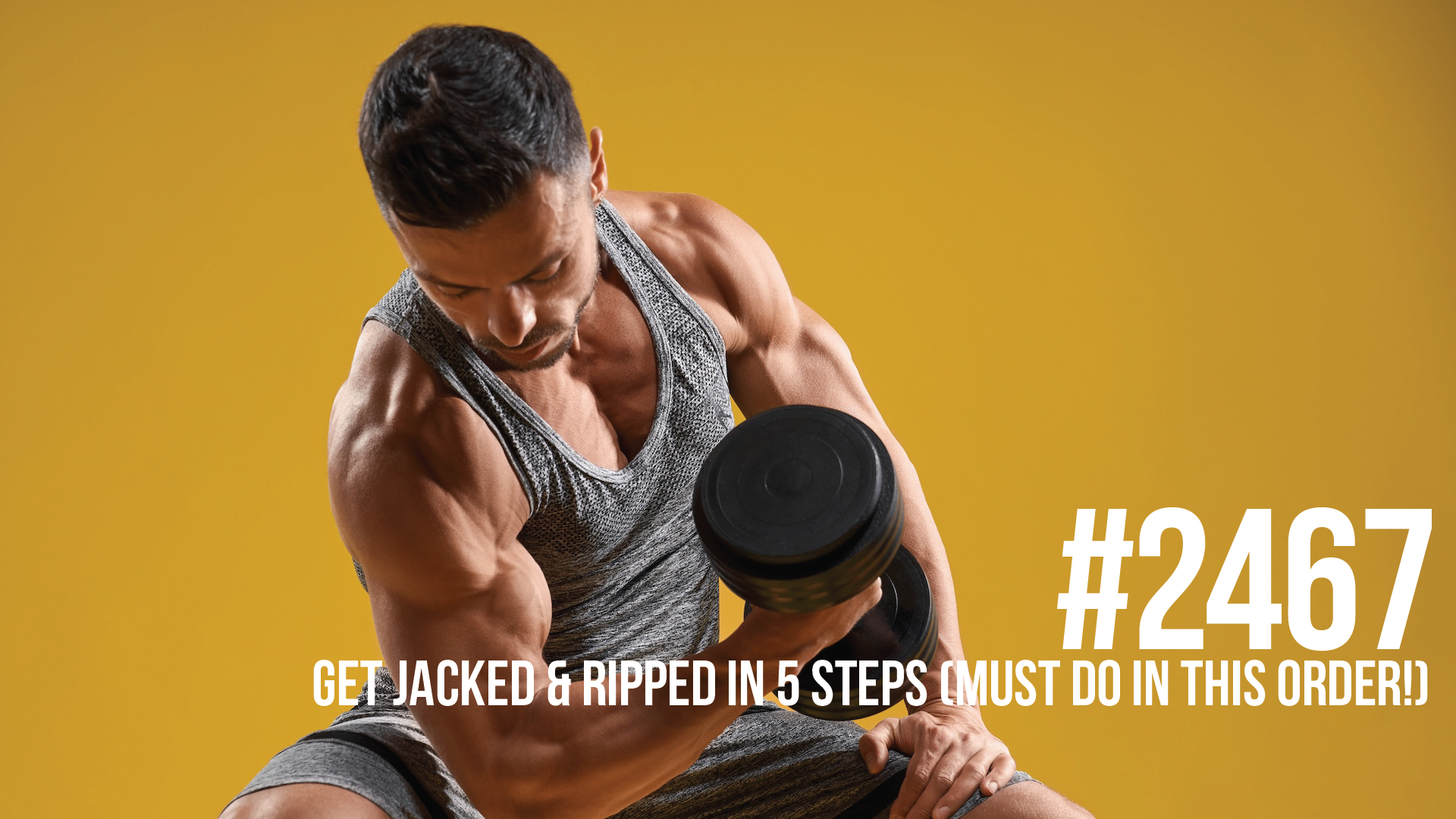 2467: Get Jacked & Ripped in 5 Steps (Must do in this order!)